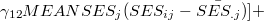 $\displaystyle  \gamma _{12} MEANSES_{j} (SES_{ij} - \bar{SES_{.j}})] + \notag  $