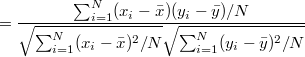 $\displaystyle = \frac{\sum _{i=1}^ N (x_ i - \bar{x})(y_ i-\bar{y}) / N}{\sqrt {\sum _{i=1}^ N (x_ i - \bar{x})^2 / N} \sqrt {\sum _{i=1}^ N (y_ i-\bar{y})^2 /N }}  $